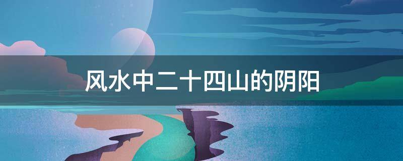 風水中二十四山的陰陽屬性