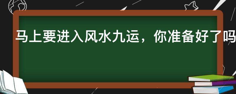 馬上要進(jìn)入風(fēng)水九運(yùn)，你準(zhǔn)備好了嗎