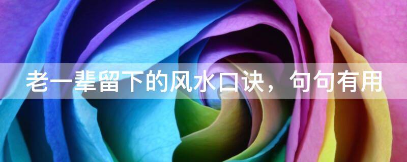 老一輩留下的風(fēng)水口訣，句句有用，你不信也要知道