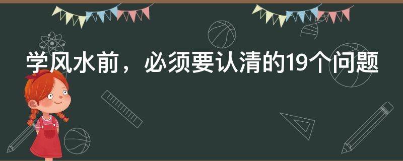學(xué)風(fēng)水前，必須要認(rèn)清的19個(gè)問題，現(xiàn)在收藏也不晚！