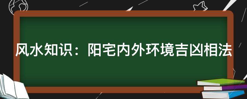 風水知識：陽宅內外環境吉兇相法(實用篇)