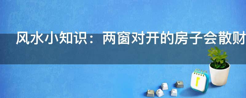 風水小知識：兩窗對開的房子會散財嗎？