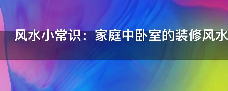 風水小常識：家庭中臥室的裝修風水禁忌！