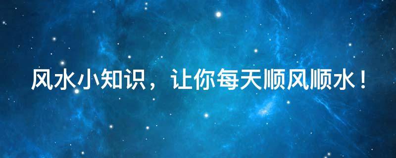 風水小知識，讓你每天順風順水！