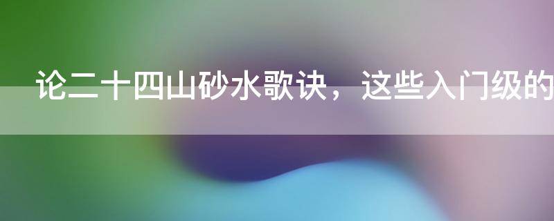 論二十四山砂水歌訣，這些入門級的風水知識你知曉多少？