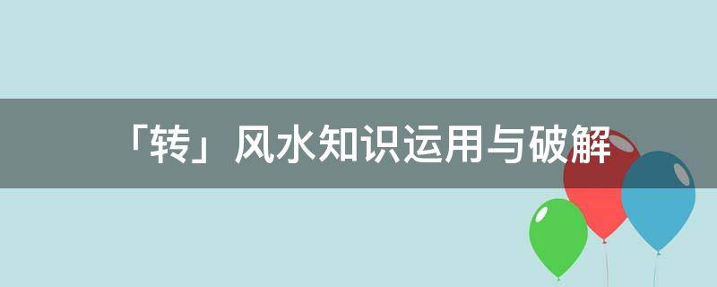 「轉(zhuǎn)」風(fēng)水知識(shí)運(yùn)用與破解