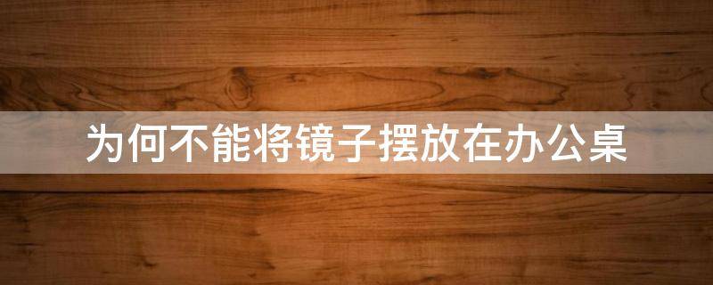 風(fēng)水知識(shí)：為何不能將鏡子擺放在辦公桌
